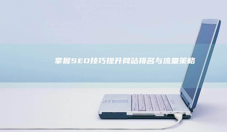 掌握SEO技巧：提升网站排名与流量策略